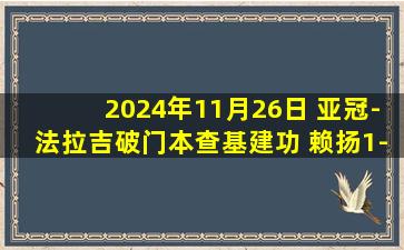 2024年11月26日 亚冠-法拉吉破门本查基建功 赖扬1-1波斯波利斯